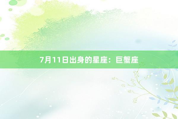 7月11日出身的星座：巨蟹座