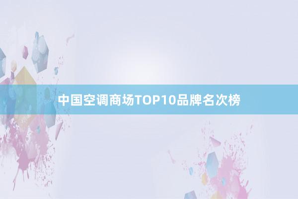 中国空调商场TOP10品牌名次榜