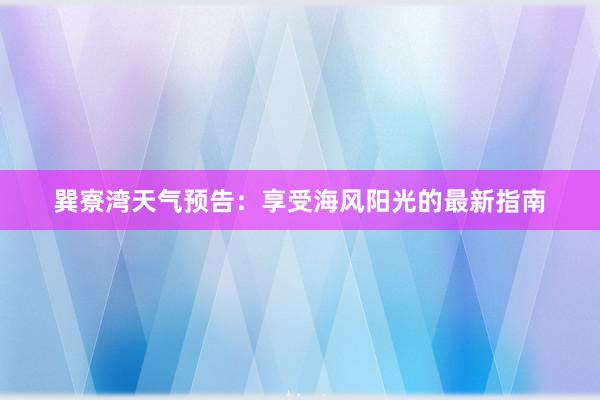 巽寮湾天气预告：享受海风阳光的最新指南