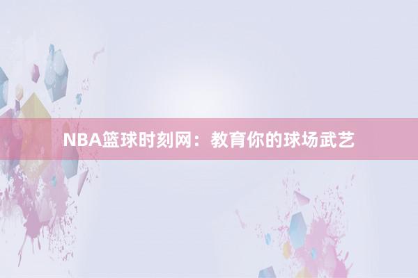 NBA篮球时刻网：教育你的球场武艺